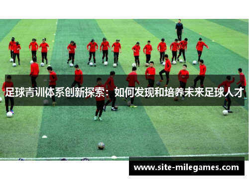 足球青训体系创新探索：如何发现和培养未来足球人才