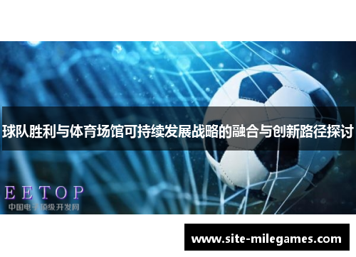 球队胜利与体育场馆可持续发展战略的融合与创新路径探讨