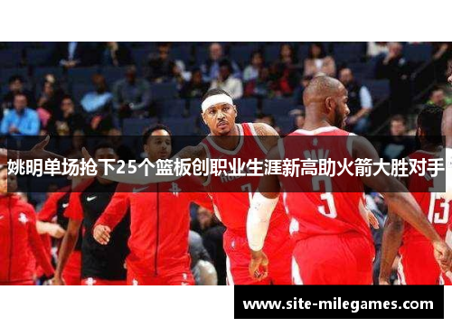 姚明单场抢下25个篮板创职业生涯新高助火箭大胜对手
