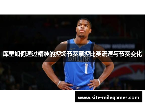 库里如何通过精准的控场节奏掌控比赛流速与节奏变化