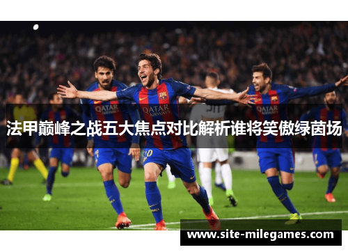 法甲巅峰之战五大焦点对比解析谁将笑傲绿茵场