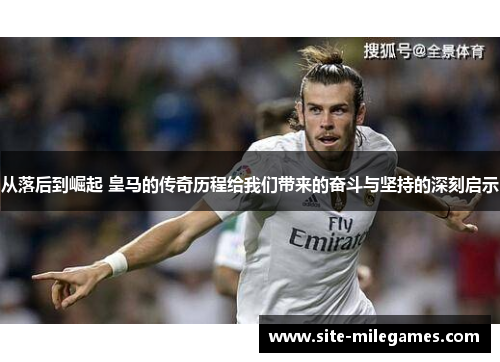 从落后到崛起 皇马的传奇历程给我们带来的奋斗与坚持的深刻启示