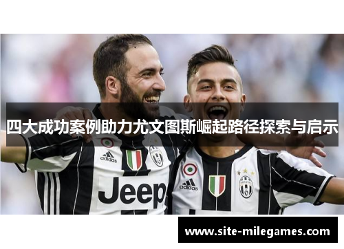 四大成功案例助力尤文图斯崛起路径探索与启示