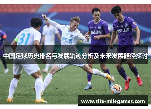 中国足球历史排名与发展轨迹分析及未来发展路径探讨