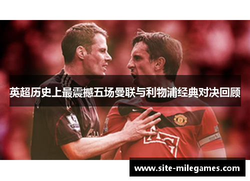 英超历史上最震撼五场曼联与利物浦经典对决回顾