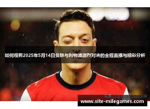 如何观看2025年5月14日曼联与利物浦激烈对决的全程直播与精彩分析