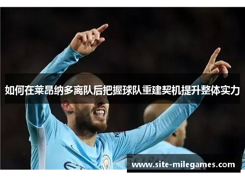 如何在莱昂纳多离队后把握球队重建契机提升整体实力