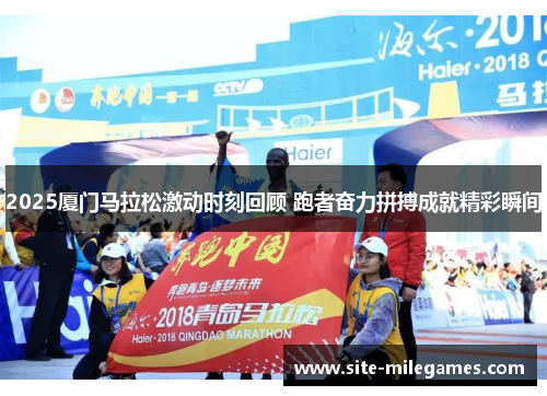 2025厦门马拉松激动时刻回顾 跑者奋力拼搏成就精彩瞬间