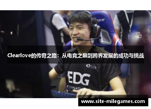Clearlove的传奇之路：从电竞之巅到跨界发展的成功与挑战