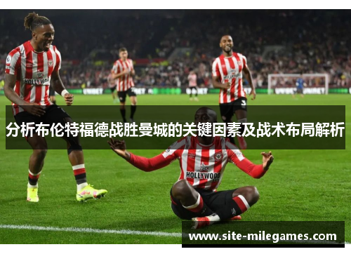 分析布伦特福德战胜曼城的关键因素及战术布局解析
