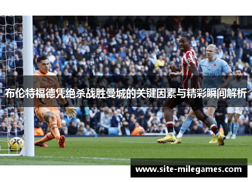 布伦特福德凭绝杀战胜曼城的关键因素与精彩瞬间解析