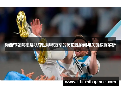 梅西带领阿根廷队夺世界杯冠军的历史性瞬间与关键数据解析