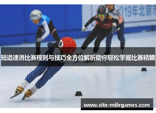 短道速滑比赛规则与技巧全方位解析助你轻松掌握比赛精髓