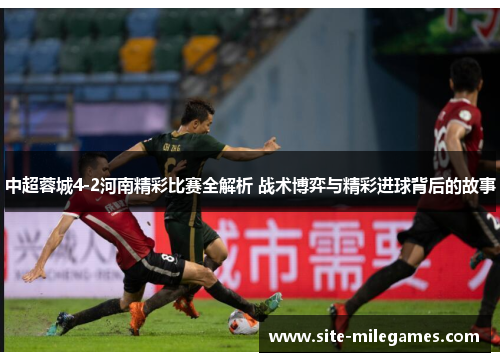 中超蓉城4-2河南精彩比赛全解析 战术博弈与精彩进球背后的故事