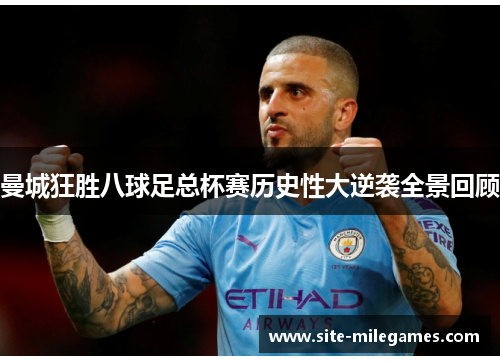 曼城狂胜八球足总杯赛历史性大逆袭全景回顾