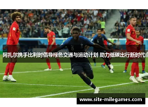 阿扎尔携手比利时倡导绿色交通与运动计划 助力低碳出行新时代