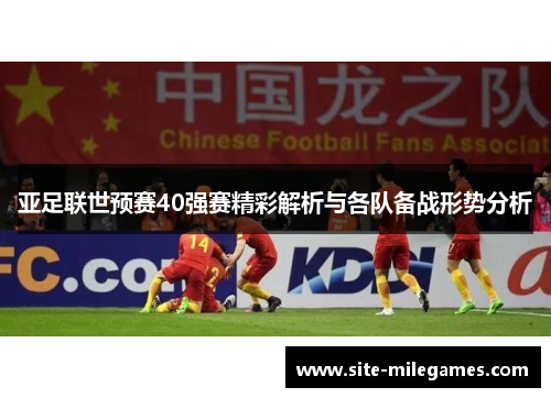亚足联世预赛40强赛精彩解析与各队备战形势分析