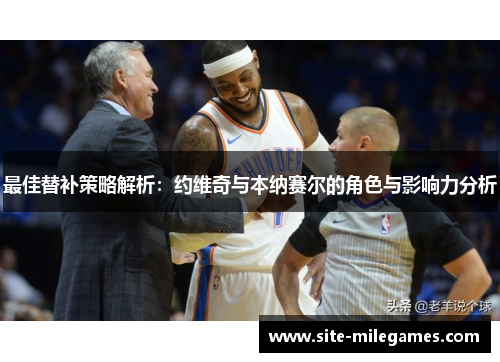 最佳替补策略解析：约维奇与本纳赛尔的角色与影响力分析