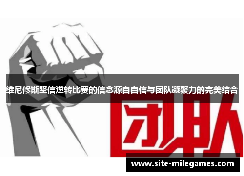 维尼修斯坚信逆转比赛的信念源自自信与团队凝聚力的完美结合
