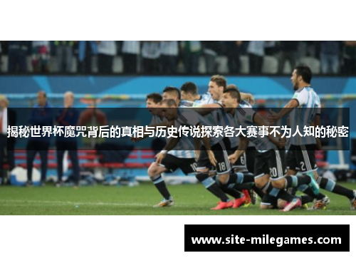 揭秘世界杯魔咒背后的真相与历史传说探索各大赛事不为人知的秘密
