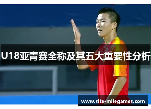 U18亚青赛全称及其五大重要性分析