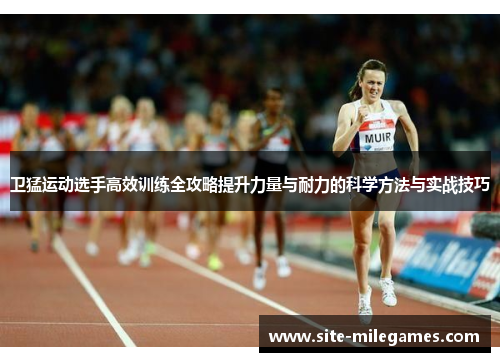 卫猛运动选手高效训练全攻略提升力量与耐力的科学方法与实战技巧