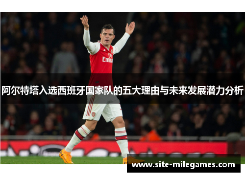 阿尔特塔入选西班牙国家队的五大理由与未来发展潜力分析