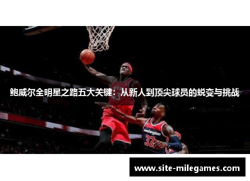 鲍威尔全明星之路五大关键：从新人到顶尖球员的蜕变与挑战