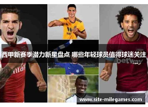 西甲新赛季潜力新星盘点 哪些年轻球员值得球迷关注