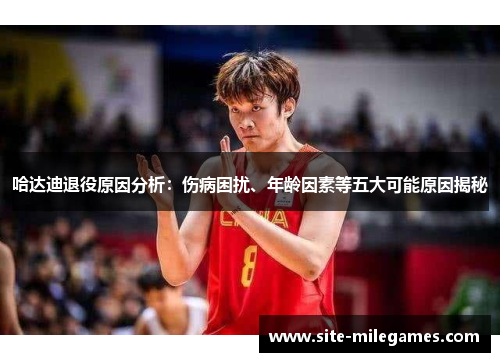 哈达迪退役原因分析：伤病困扰、年龄因素等五大可能原因揭秘