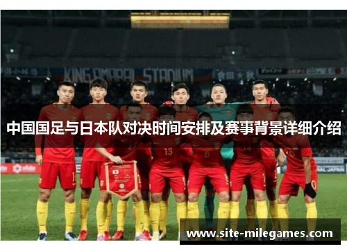 中国国足与日本队对决时间安排及赛事背景详细介绍