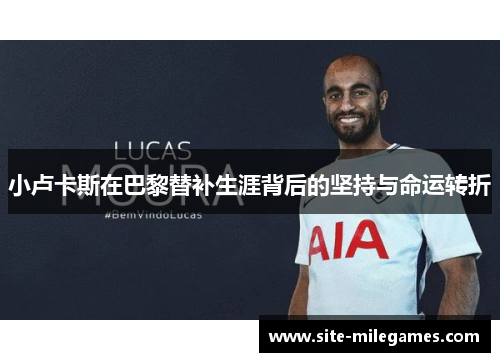 小卢卡斯在巴黎替补生涯背后的坚持与命运转折