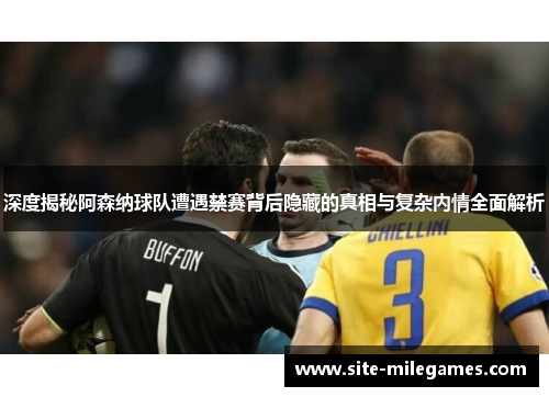 深度揭秘阿森纳球队遭遇禁赛背后隐藏的真相与复杂内情全面解析
